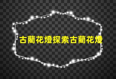 古藺花燈探索古藺花燈的文化與魅力