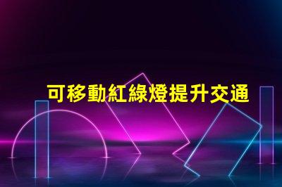 可移動紅綠燈提升交通安全的智能解決方案嗎