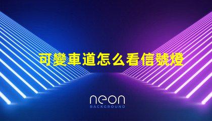 可變車道怎么看信號燈了解可變車道信號燈的運作原理