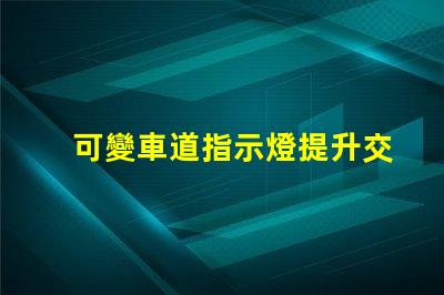 可變車道指示燈提升交通安全的智能解決方案