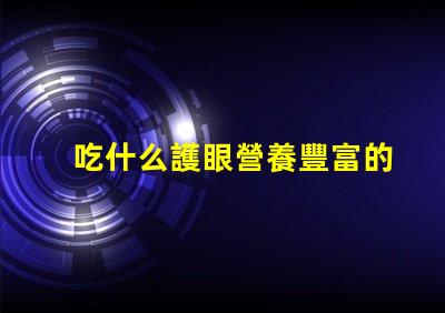 吃什么護眼營養豐富的護眼食物推薦