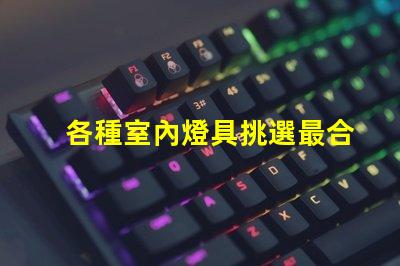 各種室內燈具挑選最合適的燈具,提升空間氛圍