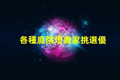 各種庭院燈廠家挑選優質庭院燈的關鍵要素是什么