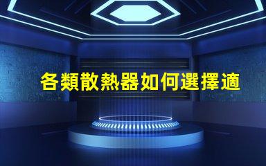 各類散熱器如何選擇適合您設備的高效散熱方案