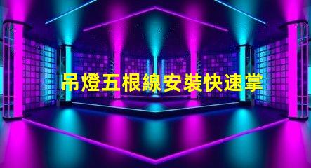 吊燈五根線安裝快速掌握吊燈接線技巧