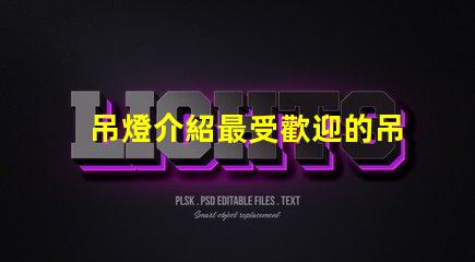 吊燈介紹最受歡迎的吊燈設計與選購指南