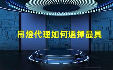 吊燈代理如何選擇最具潛力的吊燈代理商