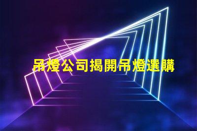 吊燈公司揭開吊燈選購的秘密,您準(zhǔn)備好了嗎