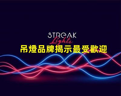 吊燈品牌揭示最受歡迎的吊燈品牌及其特點