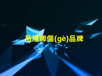 吊燈哪個(gè)品牌更能提升空間格調(diào)吊燈品牌選擇與空間搭配技巧