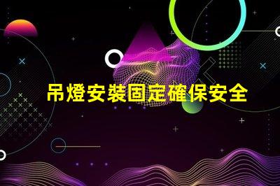 吊燈安裝固定確保安全與美觀的最佳技巧