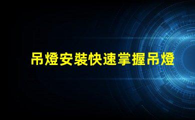 吊燈安裝快速掌握吊燈安裝技巧的終極指南