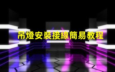 吊燈安裝接線簡易教程,讓您輕松上手