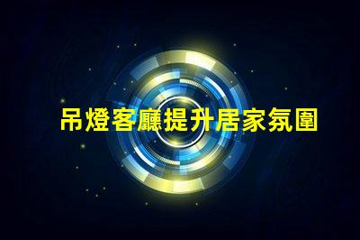吊燈客廳提升居家氛圍的設計選擇
