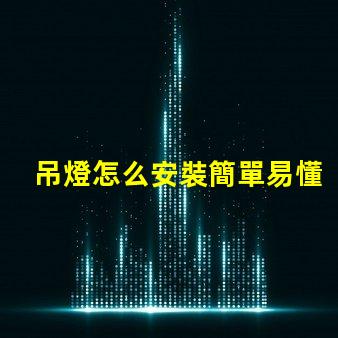 吊燈怎么安裝簡單易懂的吊燈安裝指南