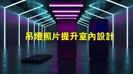 吊燈照片提升室內設計靈感的完美選擇