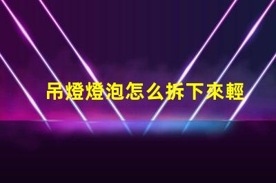 吊燈燈泡怎么拆下來輕松拆卸吊燈燈泡的實用技巧