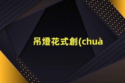 吊燈花式創(chuàng)意設(shè)計與空間美學(xué)的完美結(jié)合