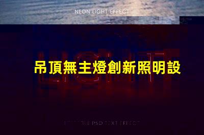 吊頂無主燈創新照明設計的優勢與挑戰