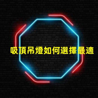 吸頂吊燈如何選擇最適合您空間的吸頂吊燈