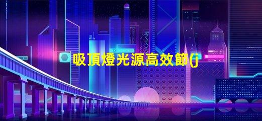 吸頂燈光源高效節(jié)能照明方案揭秘