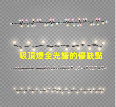 吸頂燈全光譜的優缺點深入解析吸頂燈全光譜的優勢與局限