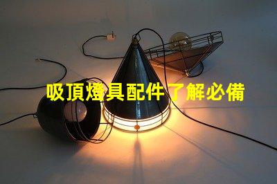 吸頂燈具配件了解必備配件提升照明效果