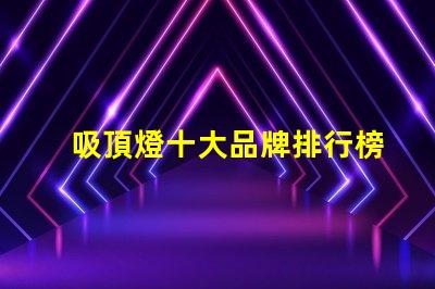 吸頂燈十大品牌排行榜市場上最受歡迎的吸頂燈品牌解析