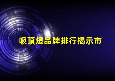 吸頂燈品牌排行揭示市場上最值得信賴的選擇