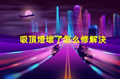 吸頂燈壞了怎么修解決吸頂燈故障的實用指南
