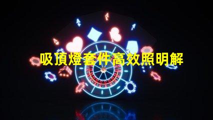 吸頂燈套件高效照明解決方案的選擇與優化