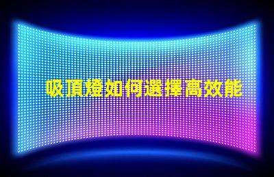 吸頂燈如何選擇高效能吸頂燈提升空間亮度
