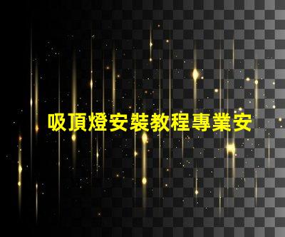 吸頂燈安裝教程專業安裝指南,輕松上手的技巧