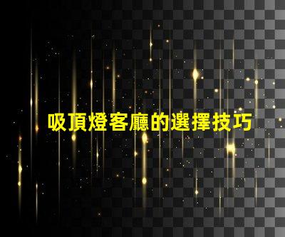 吸頂燈客廳的選擇技巧如何挑選最適合的吸頂燈