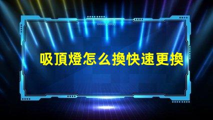 吸頂燈怎么換快速更換吸頂燈的實用指南
