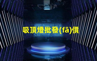 吸頂燈批發(fā)價多少錢揭示吸頂燈批發(fā)市場的真實價格