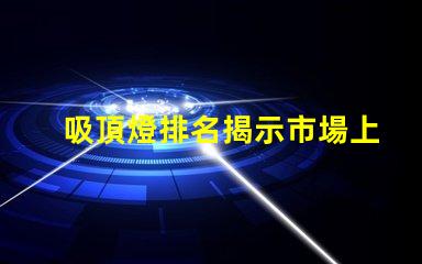 吸頂燈排名揭示市場上最佳吸頂燈的秘密