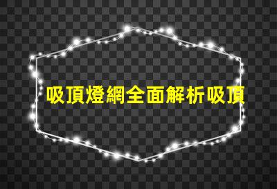 吸頂燈網全面解析吸頂燈市場動態與趨勢