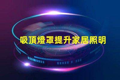 吸頂燈罩提升家居照明的最佳選擇