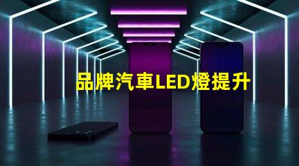 品牌汽車LED燈提升您安全駕駛體驗的最佳選擇