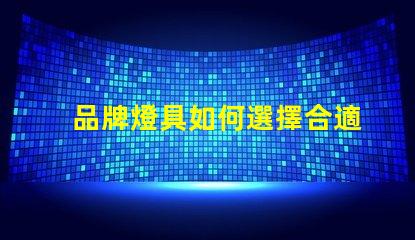 品牌燈具如何選擇合適的品牌燈具以提升照明效果