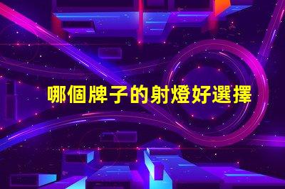哪個牌子的射燈好選擇優(yōu)質(zhì)LED射燈的關(guān)鍵要素