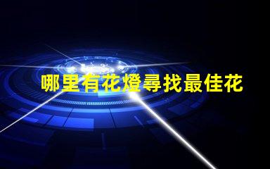 哪里有花燈尋找最佳花燈展覽地點的秘密