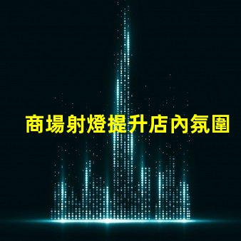 商場射燈提升店內氛圍的關鍵光源