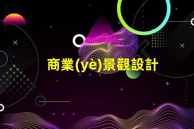 商業(yè)景觀設計提升客戶體驗的關鍵策略是什么