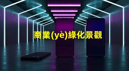 商業(yè)綠化景觀提升企業(yè)形象的綠色解決方案