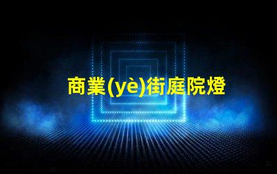 商業(yè)街庭院燈提升夜間吸引力的照明方案