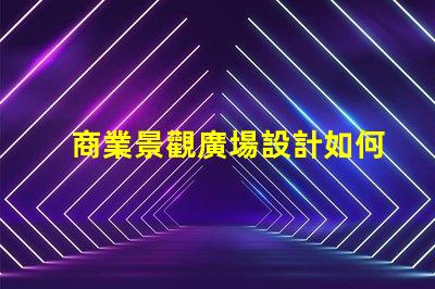 商業景觀廣場設計如何打造吸引顧客的理想空間