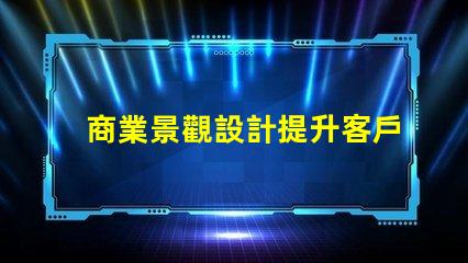 商業景觀設計提升客戶體驗的關鍵策略是什么