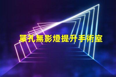 單孔無影燈提升手術室效率的關鍵設備